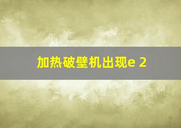 加热破壁机出现e 2